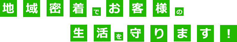 地域密着でお客様の生活を守ります!